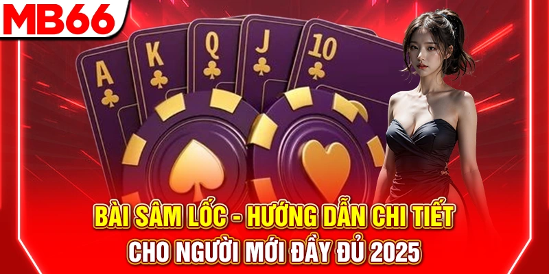 Bài Sâm Lốc - Hướng Dẫn Chi Tiết Cho Người Mới Đầy Đủ 2025