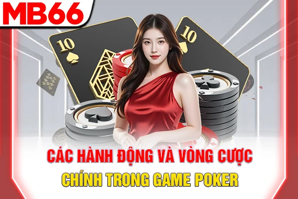 Các hành động và vòng cược chính trong game Poker